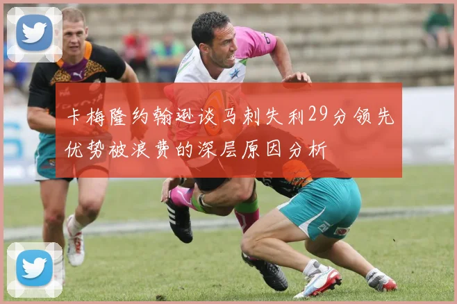 卡梅隆约翰逊谈马刺失利29分领先优势被浪费的深层原因分析