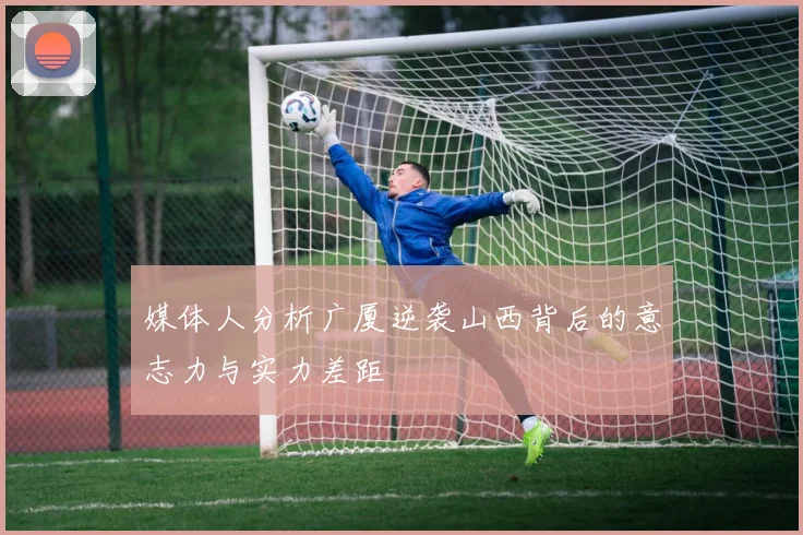 媒体人分析广厦逆袭山西背后的意志力与实力差距