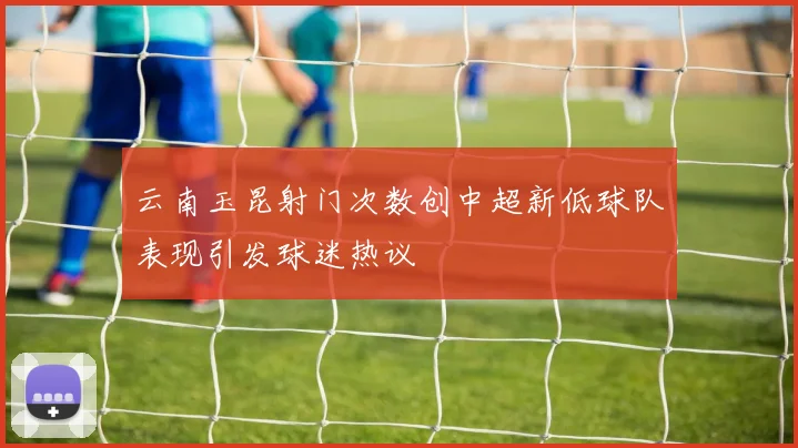 云南玉昆射门次数创中超新低球队表现引发球迷热议