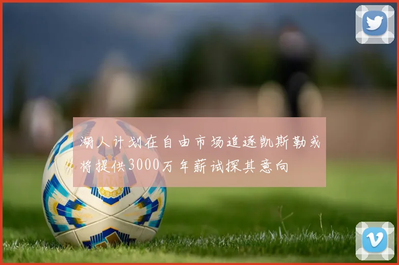 湖人计划在自由市场追逐凯斯勒或将提供3000万年薪试探其意向