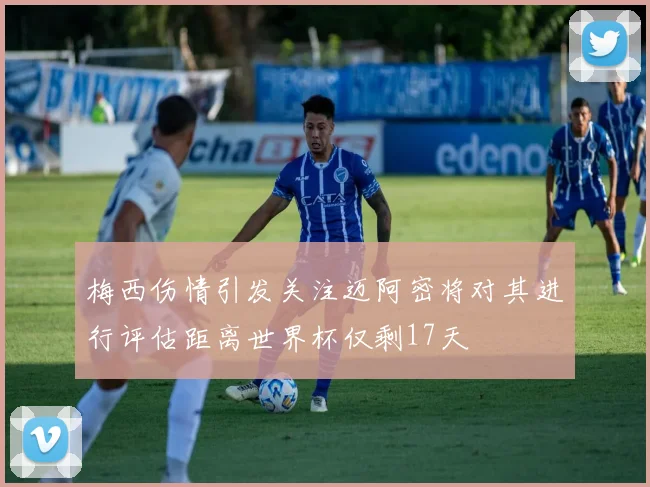 梅西伤情引发关注迈阿密将对其进行评估距离世界杯仅剩17天