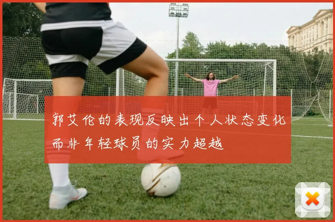 郭艾伦的表现反映出个人状态变化而非年轻球员的实力超越