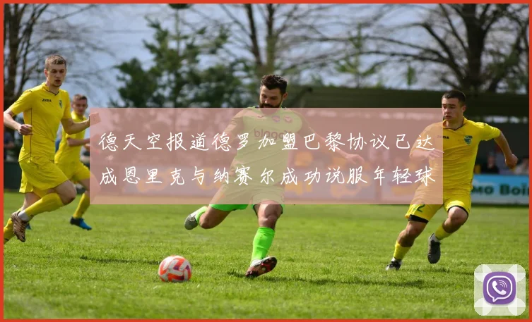 德天空报道德罗加盟巴黎协议已达成恩里克与纳赛尔成功说服年轻球员