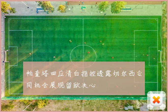帕奎塔回应清白指控透露切尔西合同机会展现留欧决心