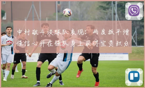 中村敬斗谈球队表现：两度扳平增强信心并在强队身上获得宝贵积分