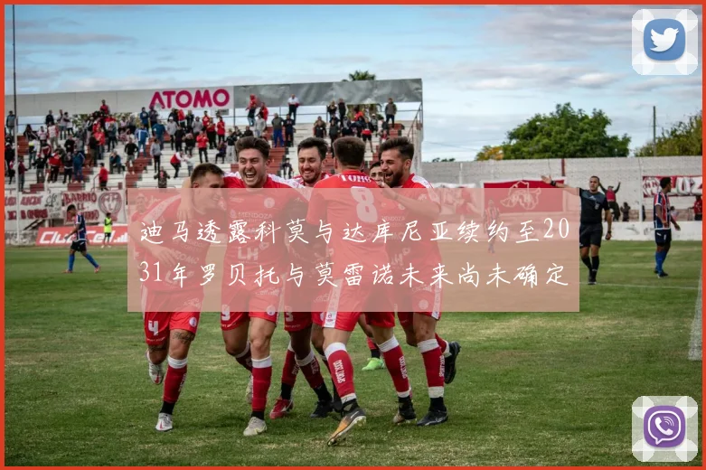 迪马透露科莫与达库尼亚续约至2031年罗贝托与莫雷诺未来尚未确定