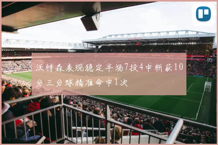 沃特森表现稳定半场7投4中斩获10分三分球精准命中1次