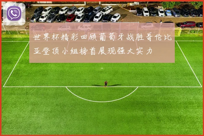 世界杯精彩回顾葡萄牙战胜哥伦比亚登顶小组榜首展现强大实力