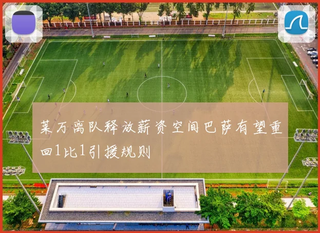 莱万离队释放薪资空间巴萨有望重回1比1引援规则