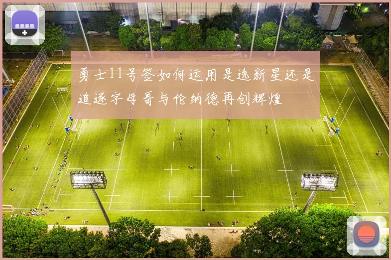 勇士11号签如何运用是选新星还是追逐字母哥与伦纳德再创辉煌