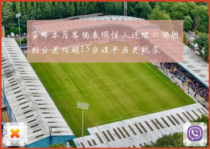 黄蜂本月客场表现惊人连续六场胜利分差均超15分追平历史纪录