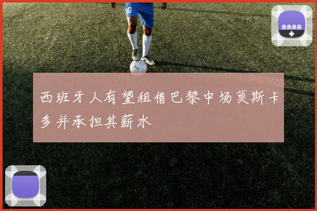 西班牙人有望租借巴黎中场莫斯卡多并承担其薪水